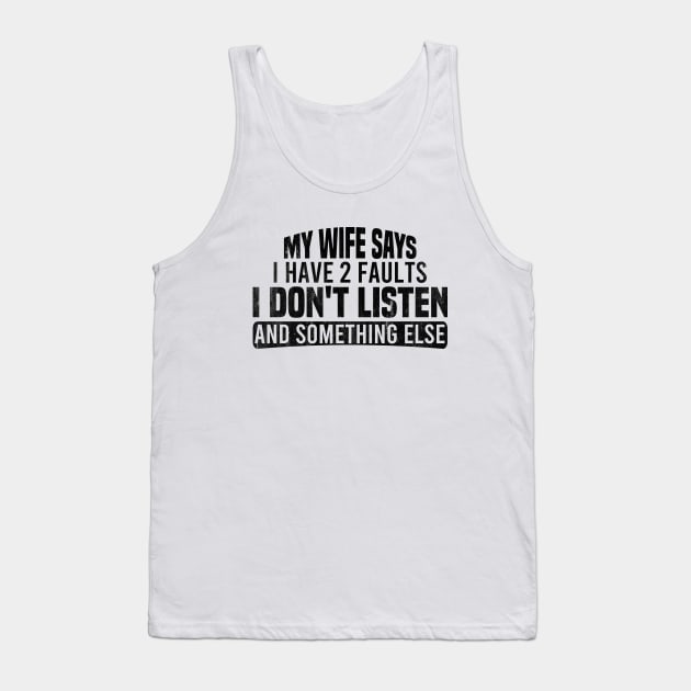 My Wife Says I Have Two Faults I Don't Listen And Something Else Tank Top by Blonc